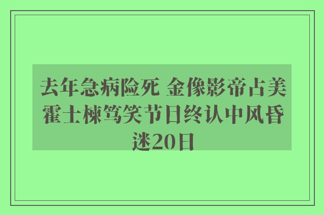 去年急病险死 金像影帝占美霍士楝笃笑节目终认中风昏迷20日