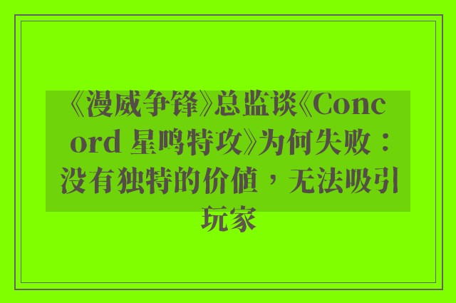 《漫威争锋》总监谈《Concord 星鸣特攻》为何失败：没有独特的价值，无法吸引玩家