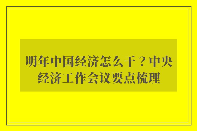 明年中国经济怎么干？中央经济工作会议要点梳理