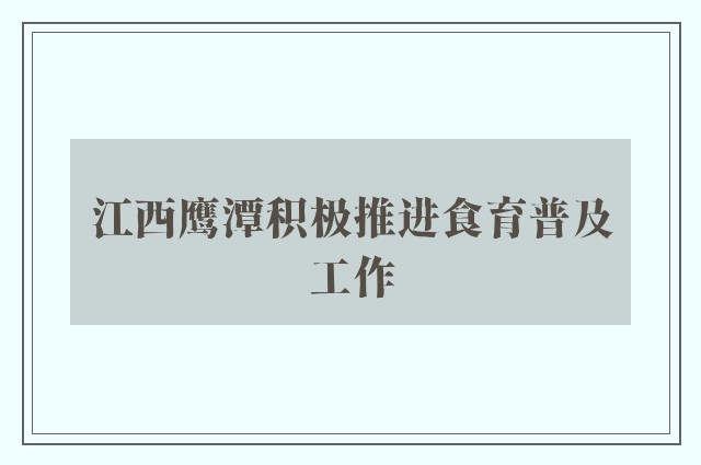 江西鹰潭积极推进食育普及工作