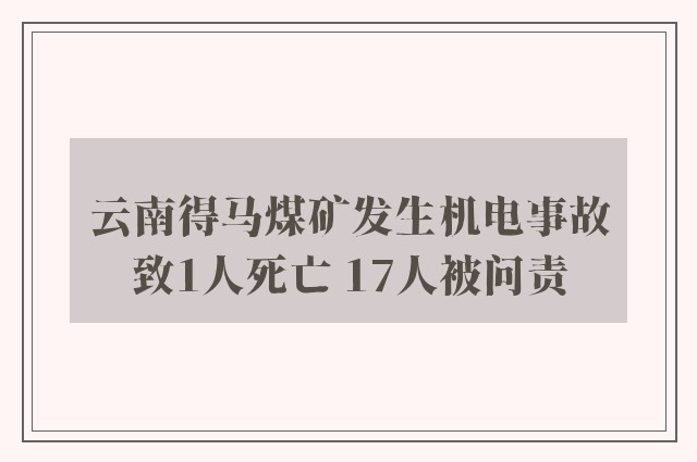 云南得马煤矿发生机电事故致1人死亡 17人被问责