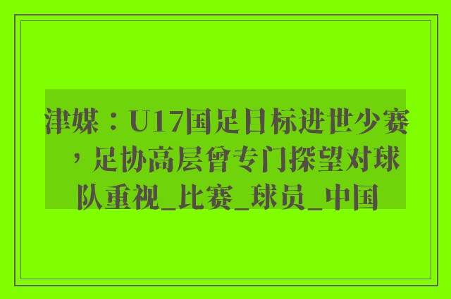 津媒：U17国足目标进世少赛，足协高层曾专门探望对球队重视_比赛_球员_中国