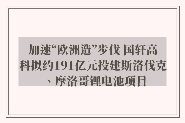 加速“欧洲造”步伐 国轩高科拟约191亿元投建斯洛伐克、摩洛哥锂电池项目