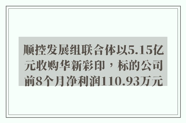 顺控发展组联合体以5.15亿元收购华新彩印，标的公司前8个月净利润110.93万元