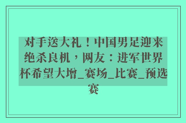 对手送大礼！中国男足迎来绝杀良机，网友：进军世界杯希望大增_赛场_比赛_预选赛