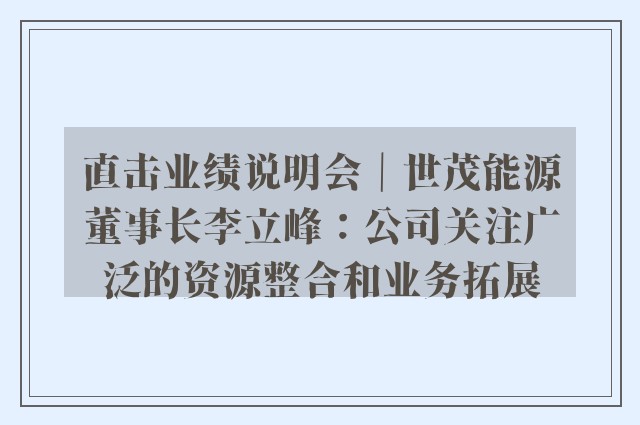 直击业绩说明会｜世茂能源董事长李立峰：公司关注广泛的资源整合和业务拓展