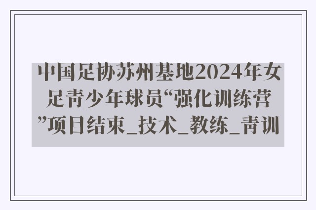 中国足协苏州基地2024年女足青少年球员“强化训练营”项目结束_技术_教练_青训