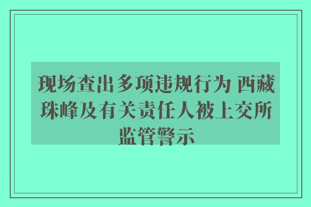 现场查出多项违规行为 西藏珠峰及有关责任人被上交所监管警示