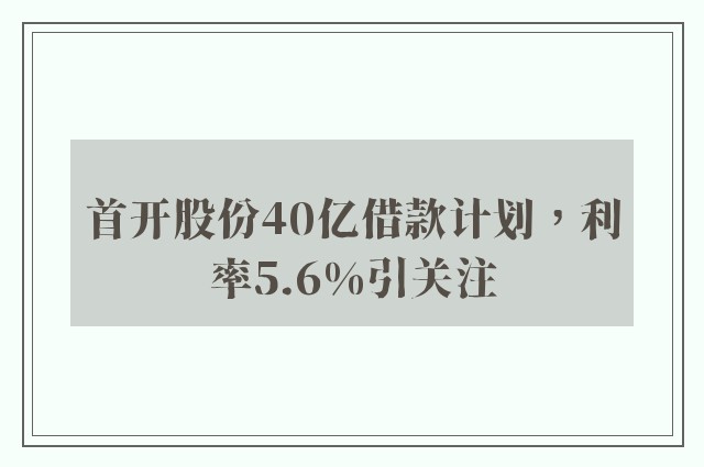 首开股份40亿借款计划，利率5.6%引关注