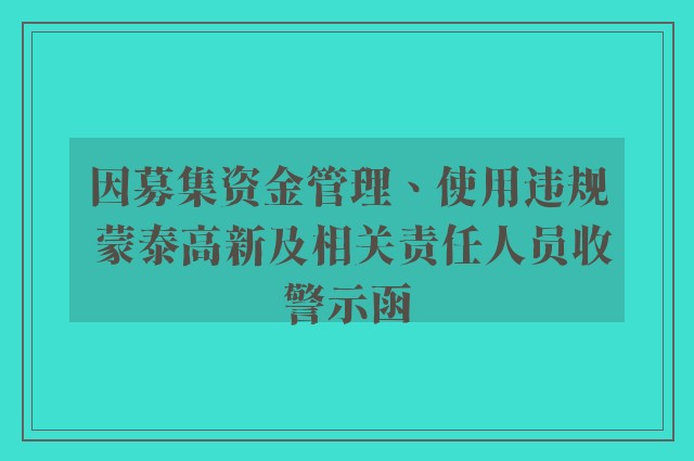 因募集资金管理、使用违规 蒙泰高新及相关责任人员收警示函