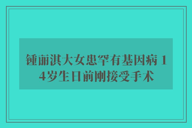 锺丽淇大女患罕有基因病 14岁生日前刚接受手术