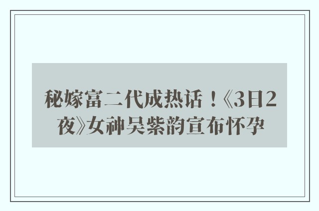 秘嫁富二代成热话！《3日2夜》女神吴紫韵宣布怀孕