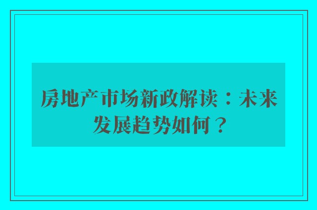 房地产市场新政解读：未来发展趋势如何？