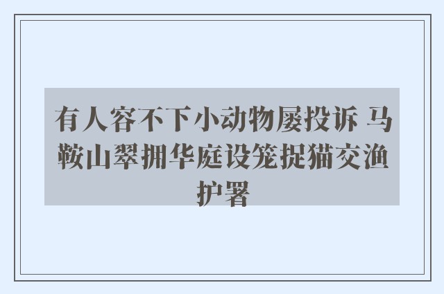 有人容不下小动物屡投诉 马鞍山翠拥华庭设笼捉猫交渔护署