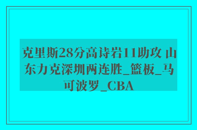 克里斯28分高诗岩11助攻 山东力克深圳两连胜_篮板_马可波罗_CBA