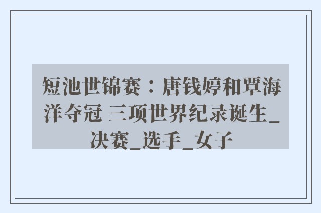 短池世锦赛：唐钱婷和覃海洋夺冠 三项世界纪录诞生_决赛_选手_女子