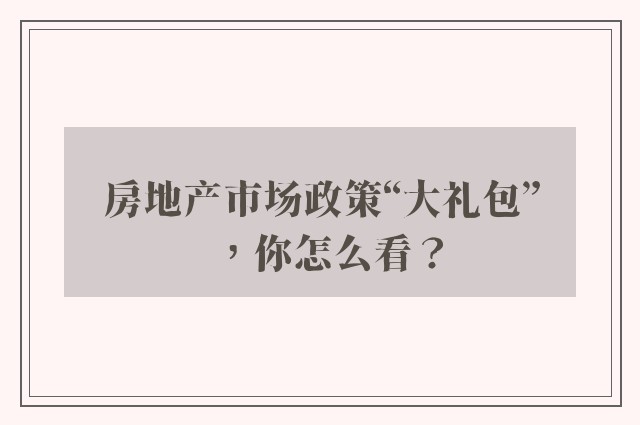 房地产市场政策“大礼包”，你怎么看？