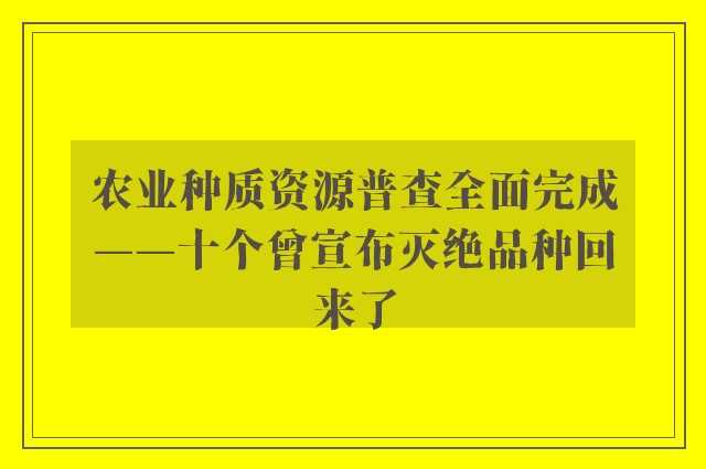 农业种质资源普查全面完成——十个曾宣布灭绝品种回来了