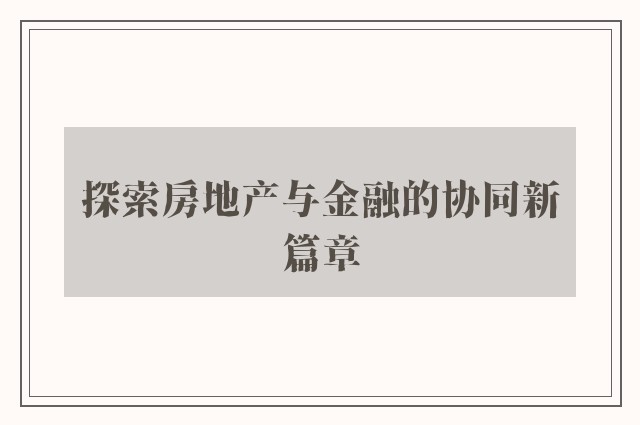 探索房地产与金融的协同新篇章