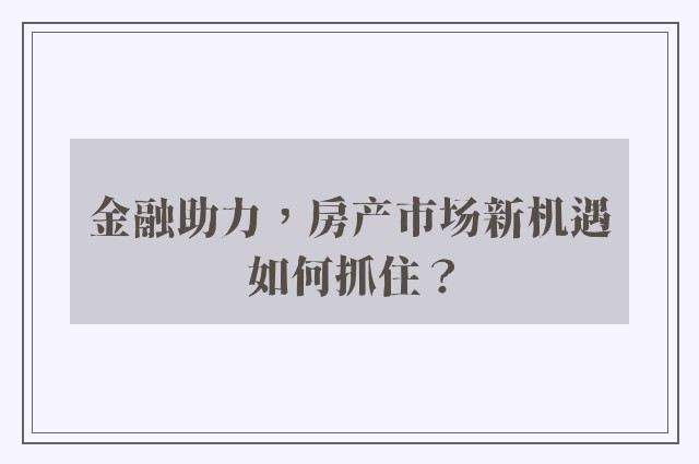 金融助力，房产市场新机遇如何抓住？