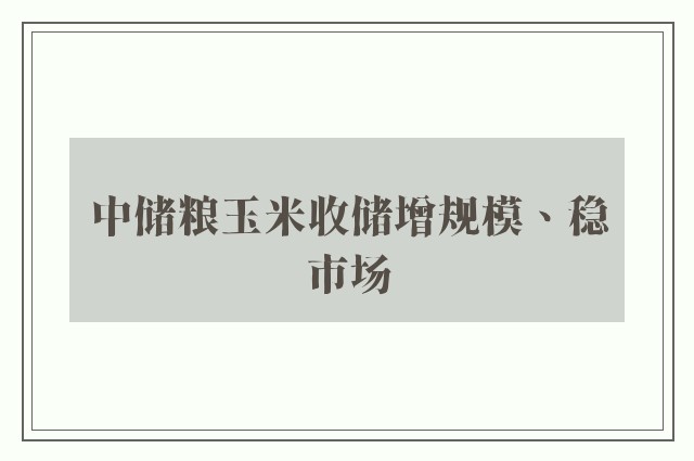 中储粮玉米收储增规模、稳市场