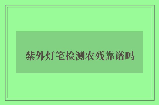 紫外灯笔检测农残靠谱吗