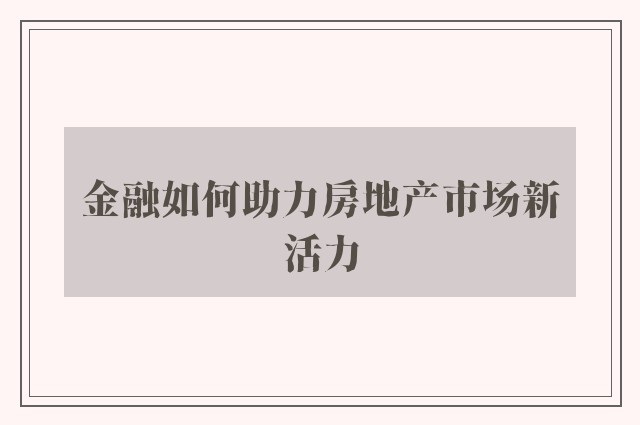 金融如何助力房地产市场新活力