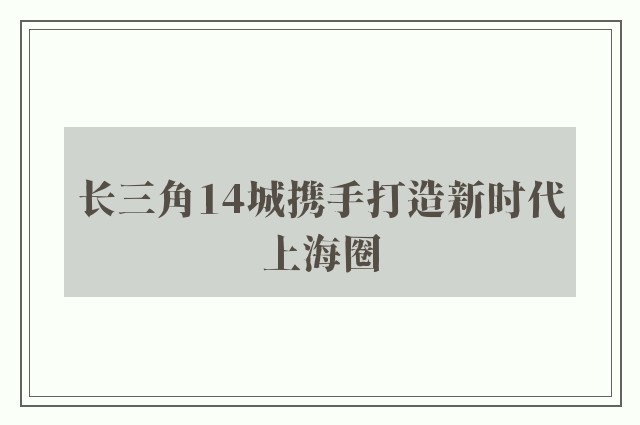 长三角14城携手打造新时代上海圈