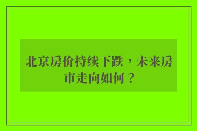 北京房价持续下跌，未来房市走向如何？