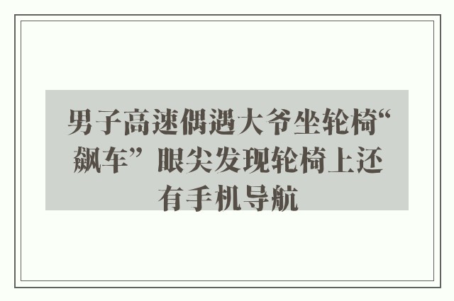 男子高速偶遇大爷坐轮椅“飙车”  眼尖发现轮椅上还有手机导航