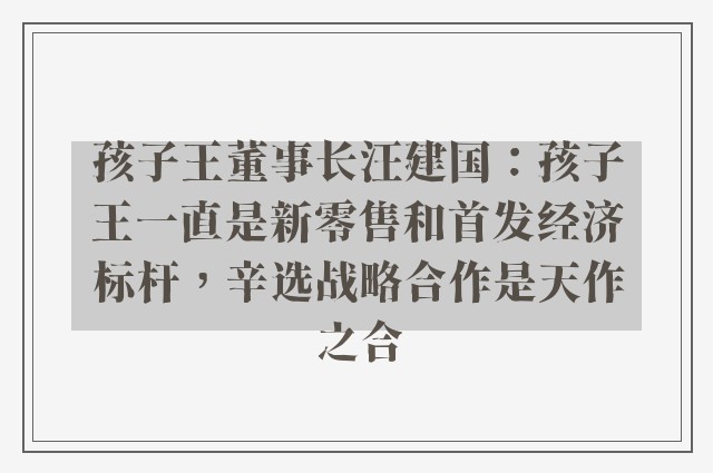 孩子王董事长汪建国：孩子王一直是新零售和首发经济标杆，辛选战略合作是天作之合