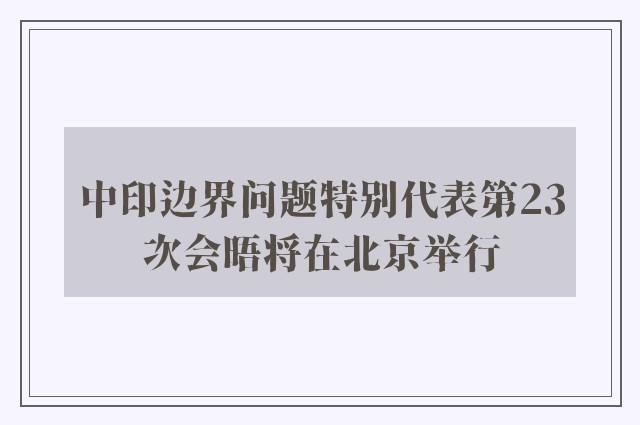 中印边界问题特别代表第23次会晤将在北京举行