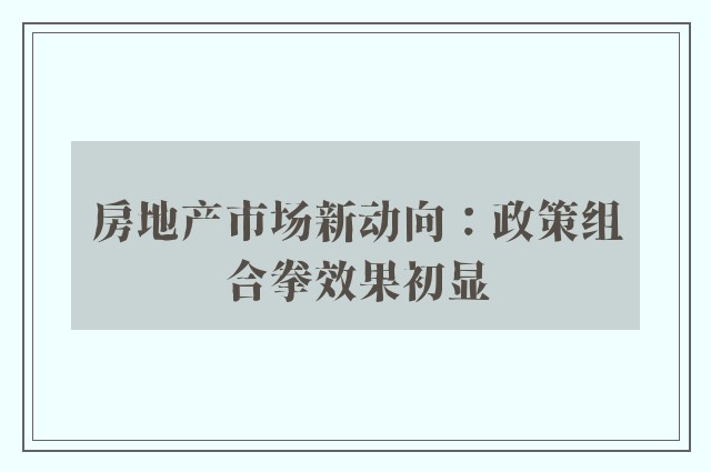 房地产市场新动向：政策组合拳效果初显