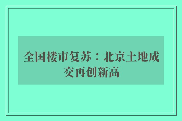 全国楼市复苏：北京土地成交再创新高