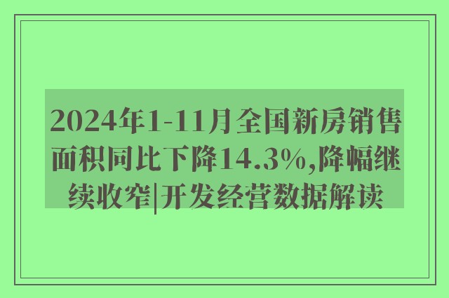 2024年1-11月全国新房销售面积同比下降14.3%,降幅继续收窄|开发经营数据解读