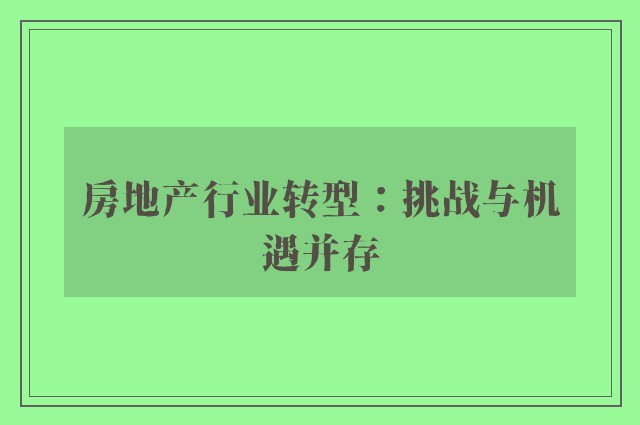 房地产行业转型：挑战与机遇并存