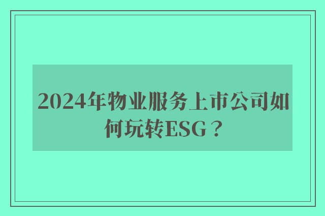 2024年物业服务上市公司如何玩转ESG？