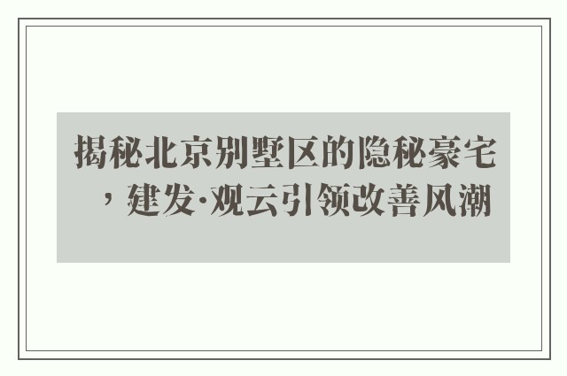 揭秘北京别墅区的隐秘豪宅，建发·观云引领改善风潮