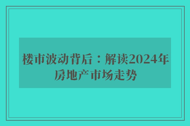 楼市波动背后：解读2024年房地产市场走势