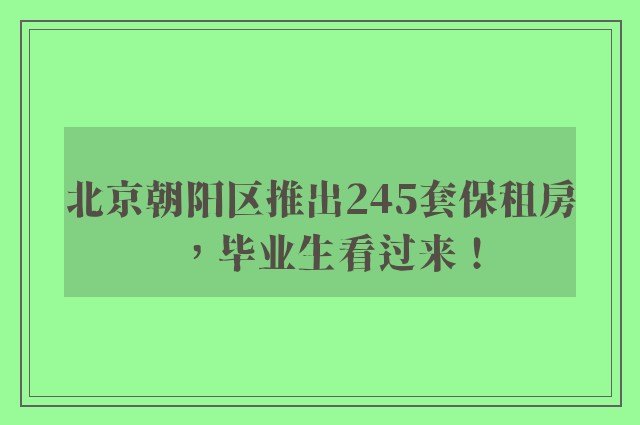 北京朝阳区推出245套保租房，毕业生看过来！