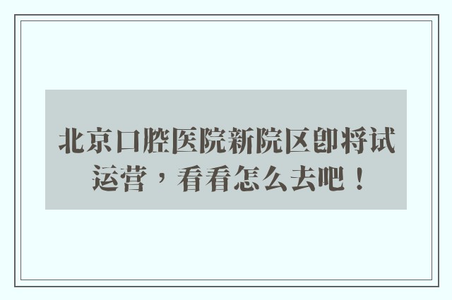 北京口腔医院新院区即将试运营，看看怎么去吧！