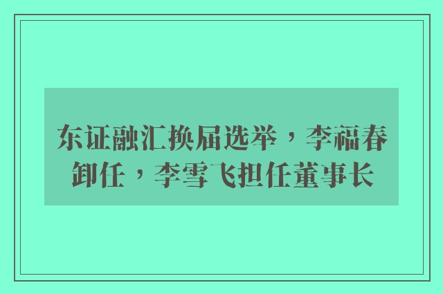 东证融汇换届选举，李福春卸任，李雪飞担任董事长