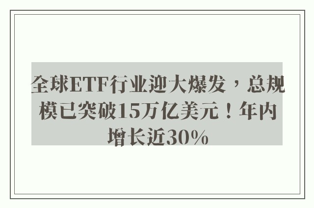 全球ETF行业迎大爆发，总规模已突破15万亿美元！年内增长近30%