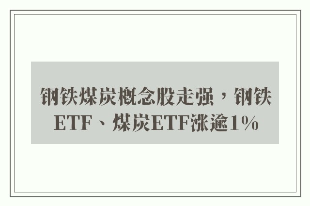 钢铁煤炭概念股走强，钢铁ETF、煤炭ETF涨逾1%