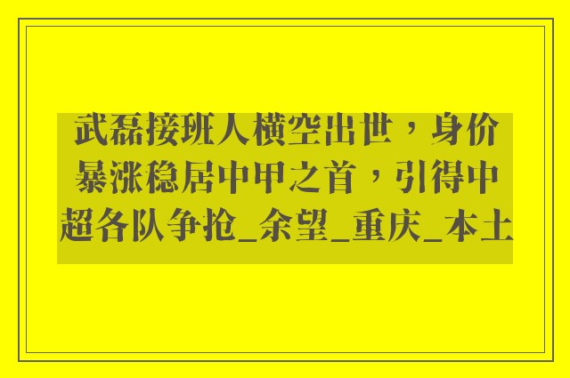 武磊接班人横空出世，身价暴涨稳居中甲之首，引得中超各队争抢_余望_重庆_本土