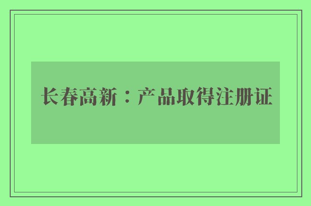 长春高新：产品取得注册证