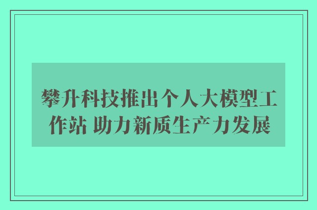 攀升科技推出个人大模型工作站 助力新质生产力发展