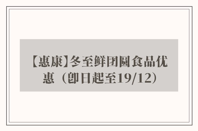 【惠康】冬至鲜团圆食品优惠（即日起至19/12）