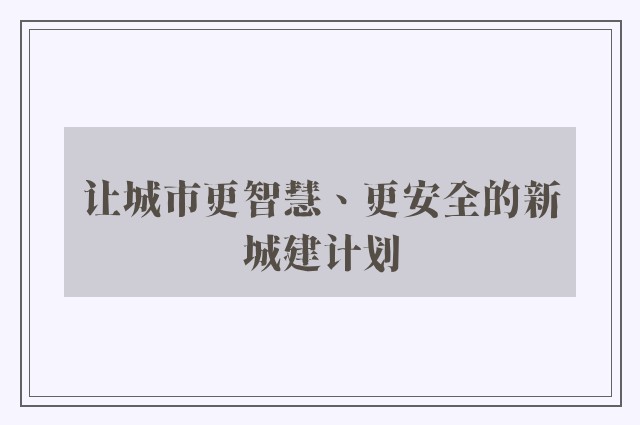 让城市更智慧、更安全的新城建计划