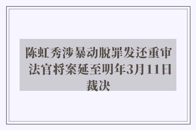 陈虹秀涉暴动脱罪发还重审 法官将案延至明年3月11日裁决